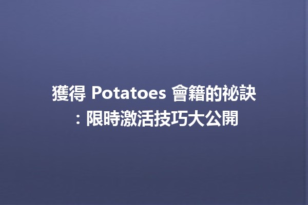 獲得 Potatoes 會籍的祕訣🍟：限時激活技巧大公開