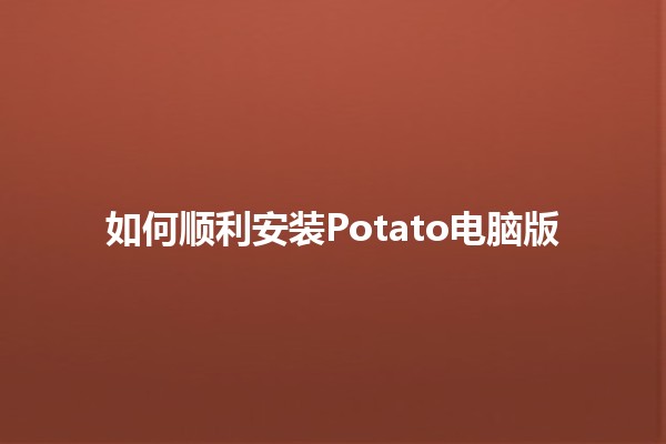 📥 如何顺利安装Potato电脑版