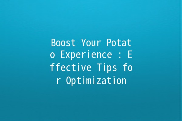 Boost Your Potato Experience 🚀: Effective Tips for Optimization