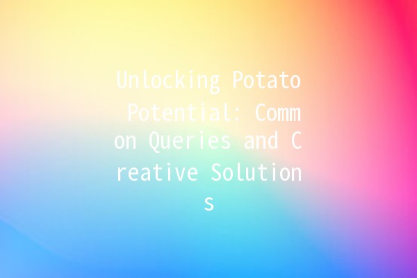 Unlocking Potato Potential: Common Queries and Creative Solutions 🥔💡