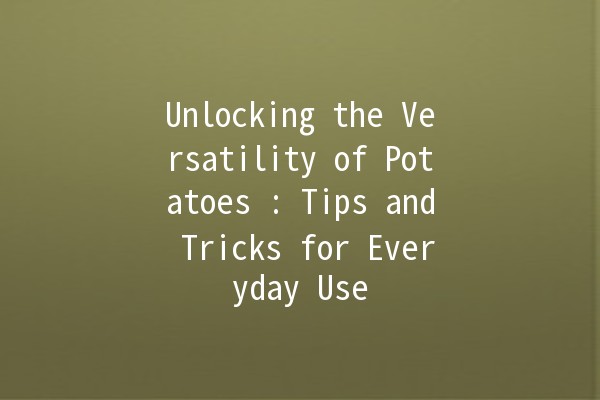 Unlocking the Versatility of Potatoes 🥔: Tips and Tricks for Everyday Use