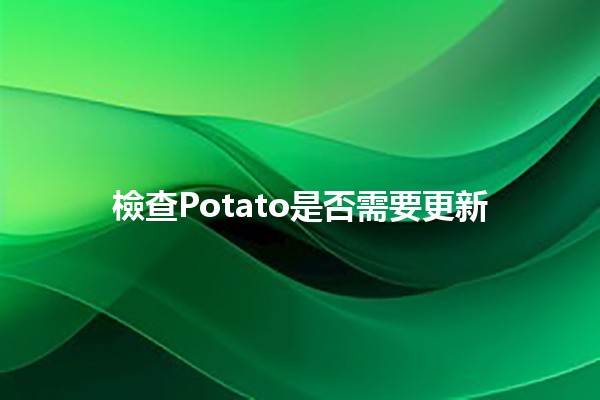 檢查Potato是否需要更新🍟✨