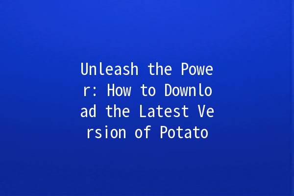 Unleash the Power: How to Download the Latest Version of Potato 🎉