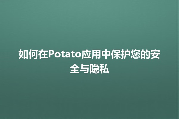 如何在Potato应用中保护您的安全与隐私🔒✨