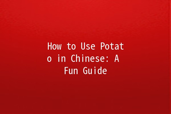 How to Use Potato in Chinese: A Fun Guide 🥔✍️