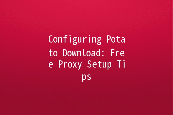 Configuring Potato Download: Free Proxy Setup Tips 🚀🖥️