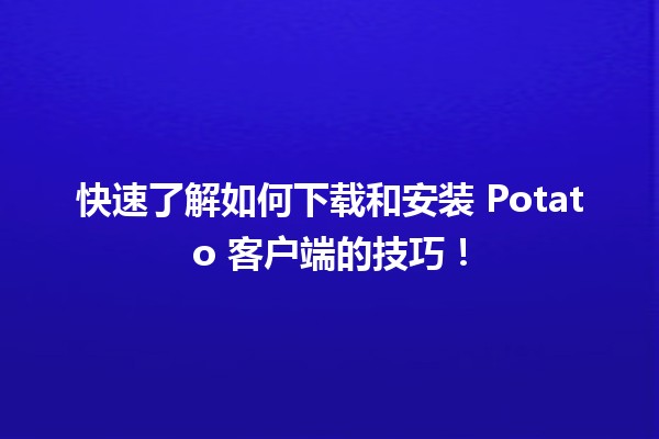 🍟 快速了解如何下载和安装 Potato 客户端的技巧！🎮