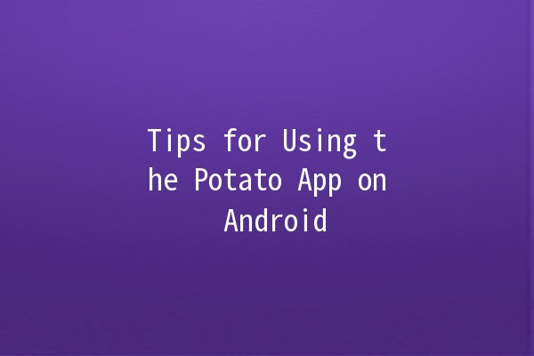 Tips for Using the Potato App on Android 📱🥔