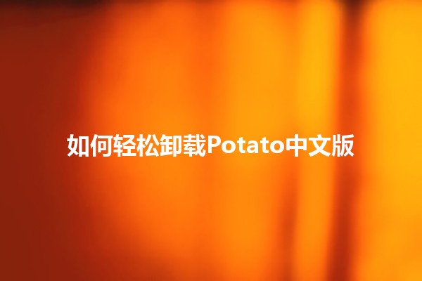 如何轻松卸载Potato中文版 🥔💻