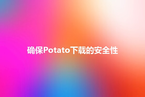 确保Potato下载的安全性🛡️🔒