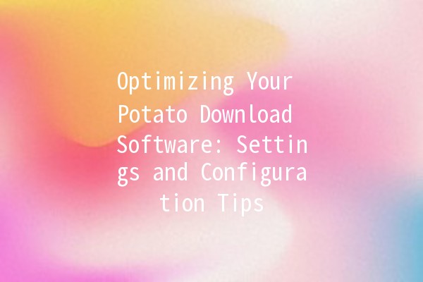 Optimizing Your Potato Download Software: Settings and Configuration Tips 🍟💻