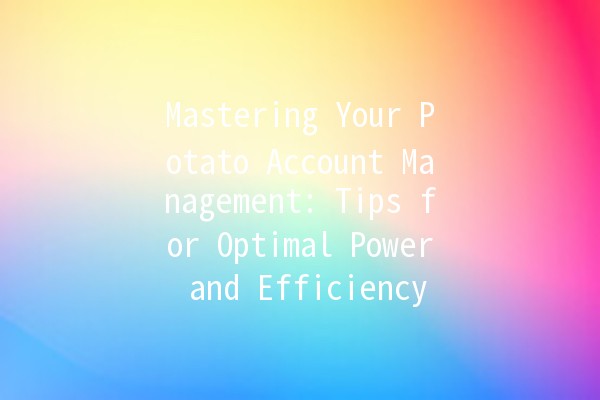 Mastering Your Potato Account Management: Tips for Optimal Power and Efficiency 🥔⚡