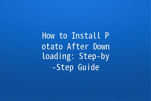 How to Install Potato After Downloading: Step-by-Step Guide 🥔💻