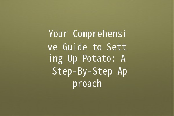 Your Comprehensive Guide to Setting Up Potato: A Step-By-Step Approach 🥔✨