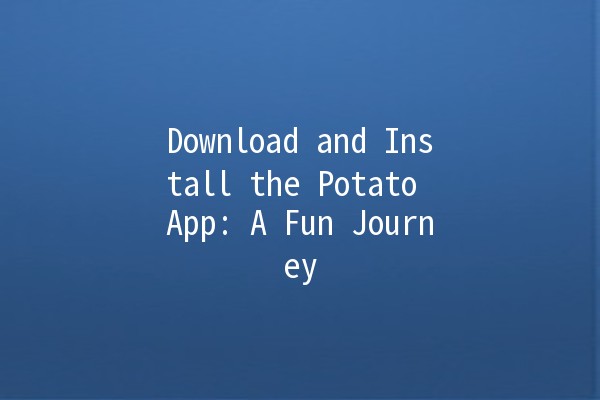 Download and Install the Potato App: A Fun Journey 🍟📲