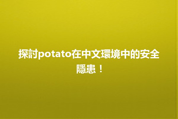 🍟🥔 探討potato在中文環境中的安全隱患！