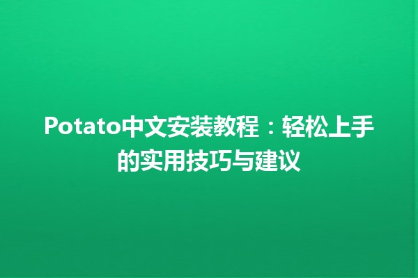 🍟 Potato中文安装教程：轻松上手的实用技巧与建议