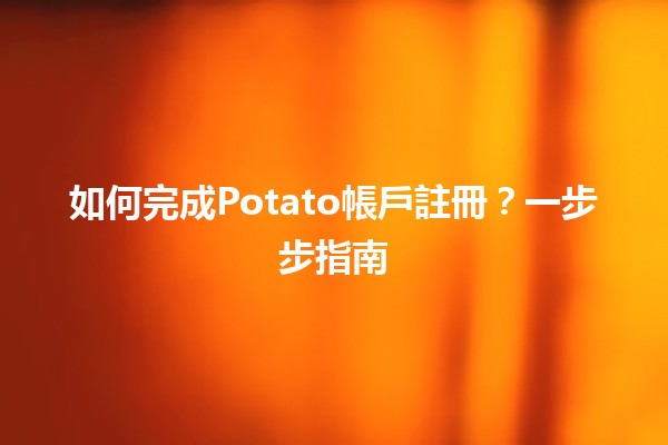 如何完成Potato帳戶註冊？一步步指南✨