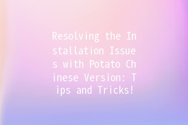 🚀 Resolving the Installation Issues with Potato Chinese Version: Tips and Tricks! 🍟