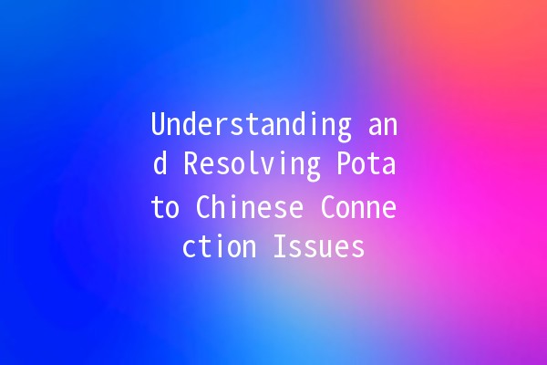 Understanding and Resolving Potato Chinese Connection Issues 🥔🔗