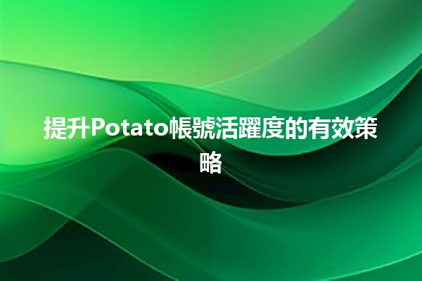 📊 提升Potato帳號活躍度的有效策略