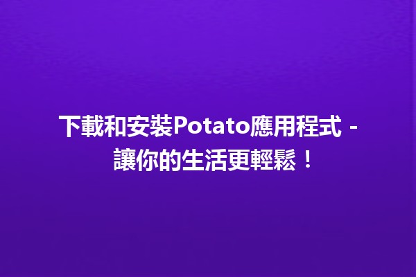 下載和安裝Potato應用程式📲 - 讓你的生活更輕鬆！