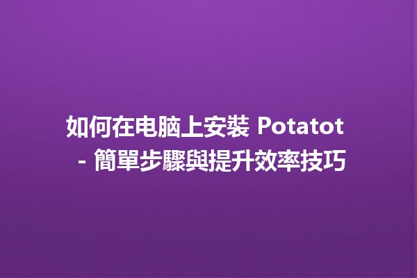 如何在电脑上安裝 Potatot 🍟🎮 - 簡單步驟與提升效率技巧