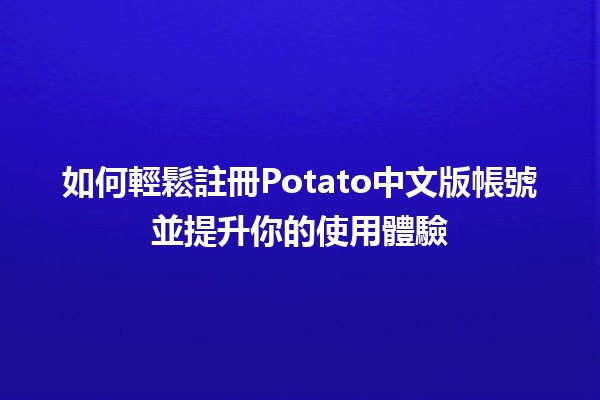 如何輕鬆註冊Potato中文版帳號並提升你的使用體驗 🍟✨