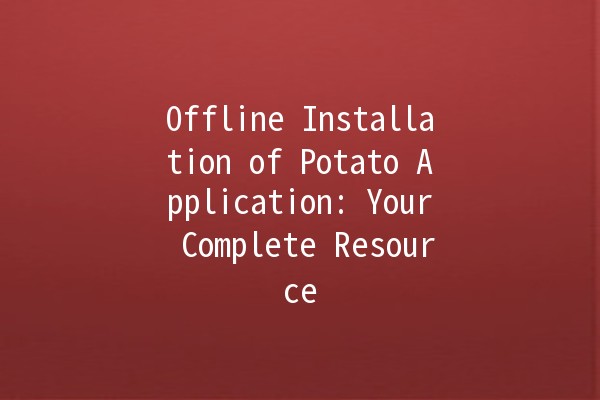 Offline Installation of Potato Application: Your Complete Resource 🍟🚀