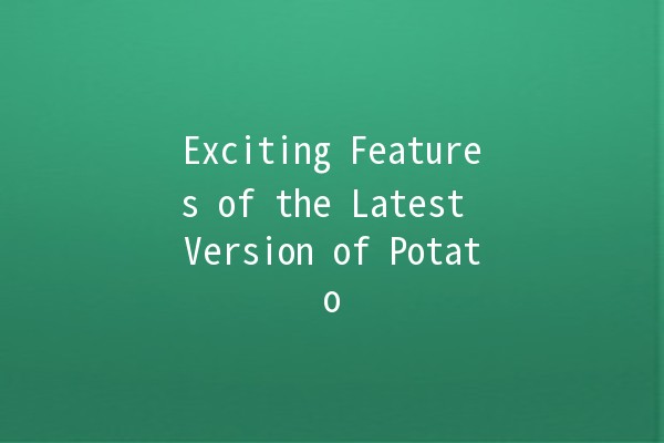 Exciting Features of the Latest Version of Potato 🌟🥔