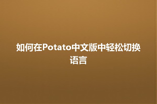 🎮 如何在Potato中文版中轻松切换语言 🌐