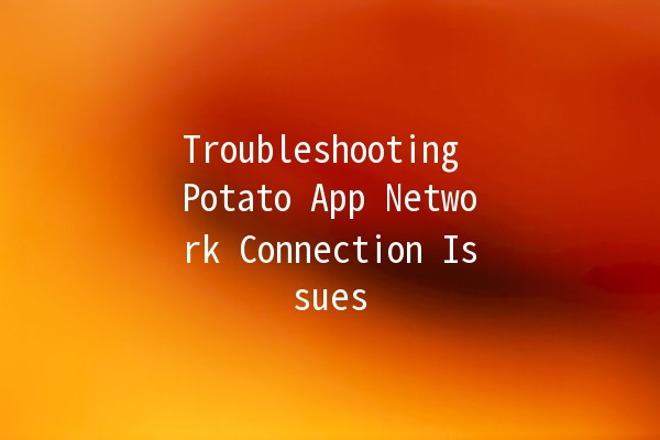 Troubleshooting Potato App Network Connection Issues 🥔🚀