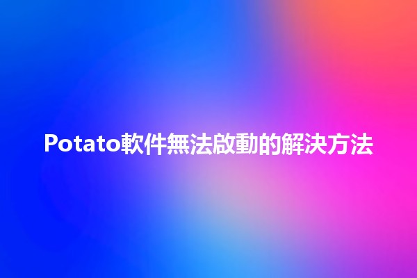 Potato軟件無法啟動的解決方法🛠️