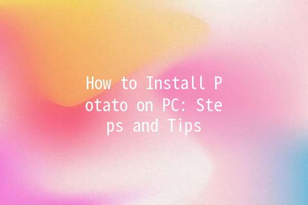 How to Install Potato on PC: Steps and Tips 🥔💻