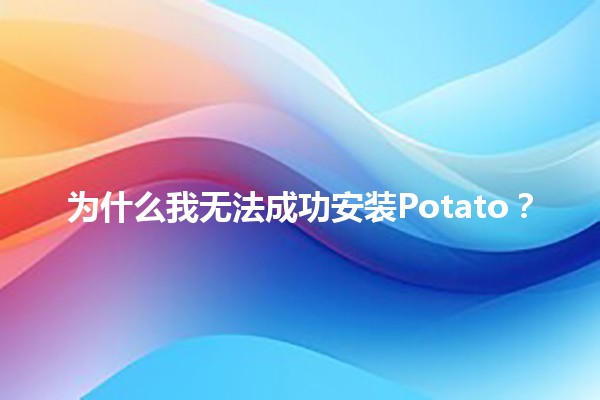 为什么我无法成功安装Potato？🤔📥