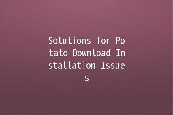 Solutions for Potato Download Installation Issues 🚫🥔