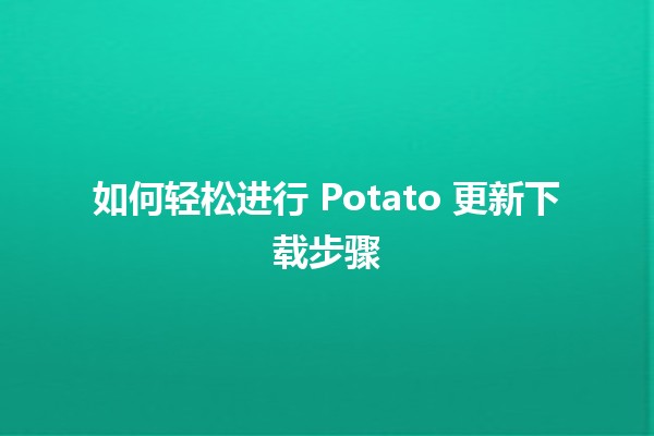 如何轻松进行 Potato 更新下载步骤 🚀🍟