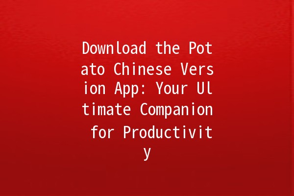 Download the Potato Chinese Version App: Your Ultimate Companion for Productivity 🚀🥔