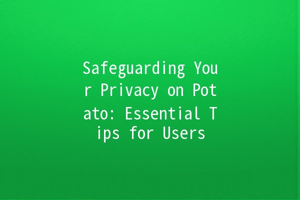 Safeguarding Your Privacy on Potato: Essential Tips for Users 🔒🥔