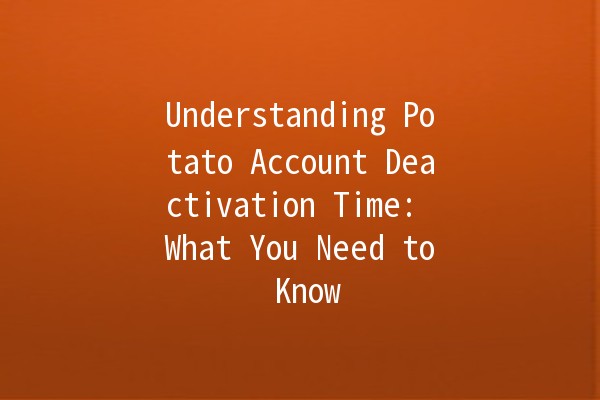 Understanding Potato Account Deactivation Time: What You Need to Know 🥔⏰