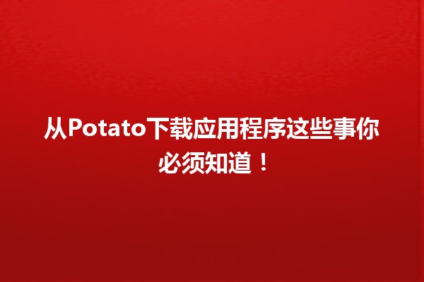 从Potato下载应用程序这些事你必须知道！📱✨