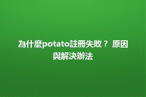 為什麼potato註冊失敗？🧐 原因與解決辦法