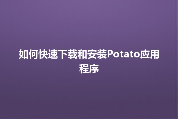 如何快速下载和安装Potato应用程序 📲✨