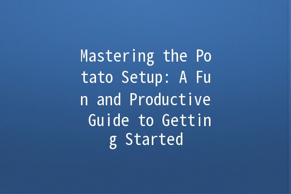 Mastering the Potato Setup: A Fun and Productive Guide to Getting Started 🥔✨