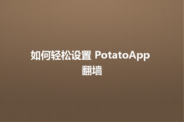 如何轻松设置 PotatoApp 翻墙 🌐📱