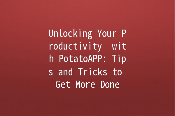 Unlocking Your Productivity 🚀 with PotatoAPP: Tips and Tricks to Get More Done