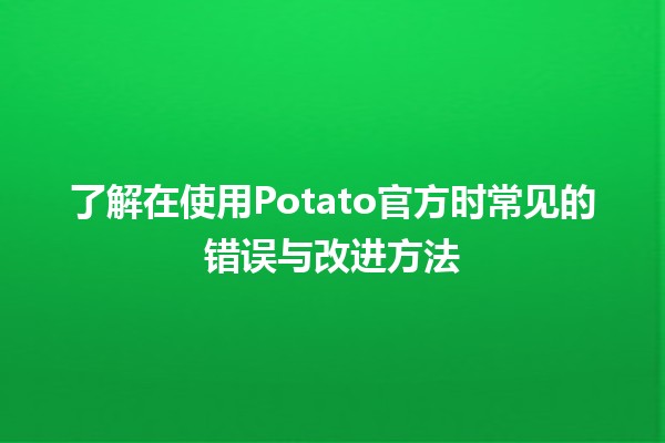 📈 了解在使用Potato官方时常见的错误与改进方法 🚀