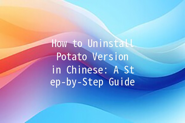 How to Uninstall Potato Version in Chinese: A Step-by-Step Guide 🥔✨