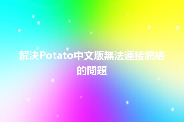 解決Potato中文版無法連接網絡的問題🛠️