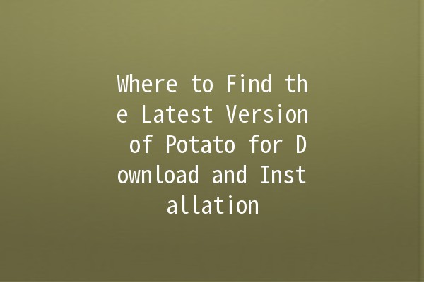 Where to Find the Latest Version of Potato for Download and Installation 🥔✨